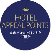 HOTEL APPEAL POINTS 当ホテルのポイントをご紹介